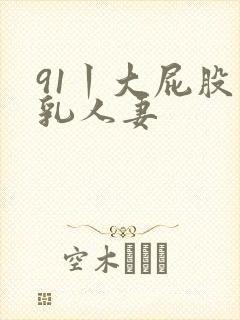 91丨大屁股巨乳人妻