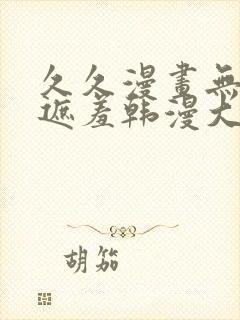 久久漫画无删减遮羞韩漫大全漫画歪歪韩漫