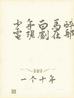 少年白马醉春风电视剧在那里免费在线