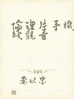 伦理片手机版在线观看