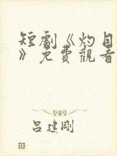 短剧《灼目惊心》免费观看