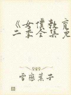 《女仆教育》第二季全集免费播放樱