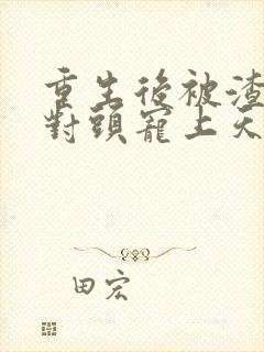 重生后被渣男死对头宠上天短剧免费看