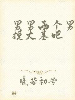 男男两个男人互摸大基吧