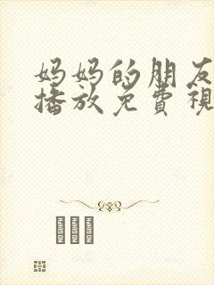 妈妈的朋友在线播放免费视频