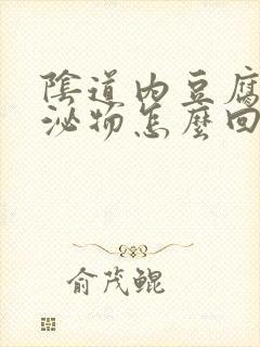 阴道内豆腐渣分泌物怎么回事