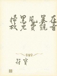 扫黑风暴在线播放免费观看全集高清封面