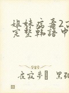 姐妹病毒2高清完整韩语中文字