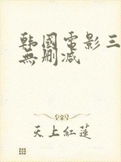 韩国电影三小时无删减