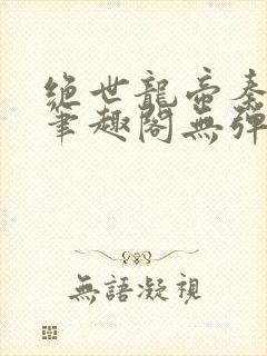 绝世龙帝秦君邪笔趣阁无弹窗