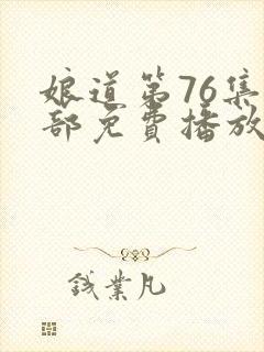 娘道第76集全部免费播放