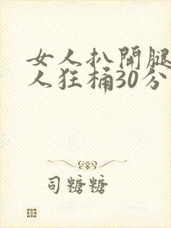 女人扒开腿让男人狂桶30分钟