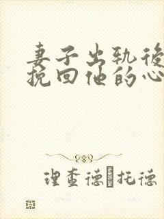 妻子出轨后如何挽回他的心