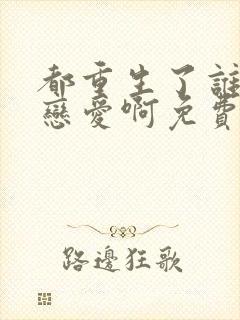 都重生了谁还谈恋爱啊免费全文阅读