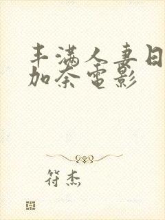 丰满人妻日下部加奈电影