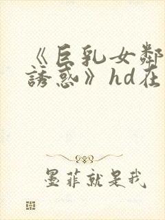 《巨乳女邻居の诱惑》hd在线观看