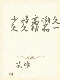 少妇高潮久久久久久精品一