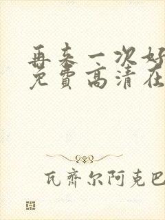 再来一次好不好免费高清在线观看全集