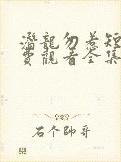 潜龙勿惹短剧免费观看全集