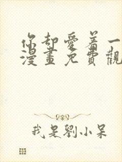 你却爱着一个他漫画免费观看漫画星球