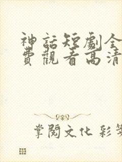 神话短剧全集免费观看高清
