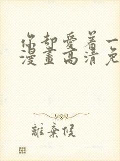 你却爱着一个他漫画高清免费观看