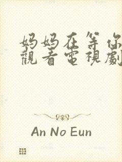 妈妈在等你免费观看电视剧第16集