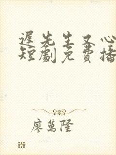 迟先生又心动了短剧免费播放