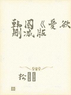 韩国《爱欲》无删减版