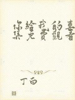 你给我的喜欢全集免费观看高清