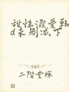 甜性涩爱韩国hd未删减下