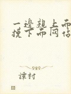 一边亲上面一边摸下面网站