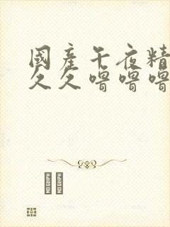 国产午夜精品久久久噜噜噜