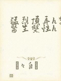 猛烈顶弄h禁欲医生双性h封面