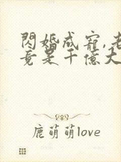 闪婚成宠,老公竟是千亿大佬