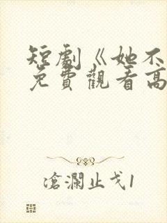 短剧《她不乖》免费观看高清