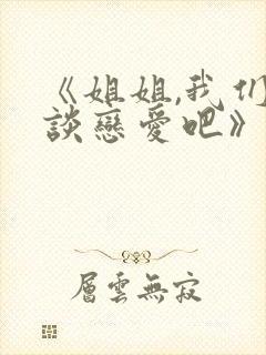 《姐姐,我们来谈恋爱吧》免费观看