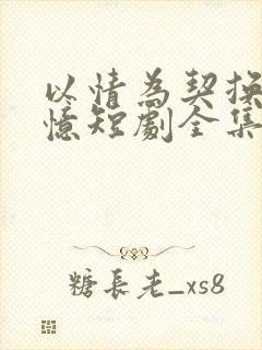 以情为契换君长忆短剧全集免费观看