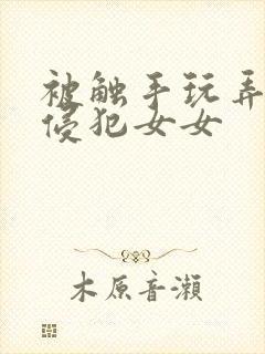 被触手玩弄狠狠侵犯女女