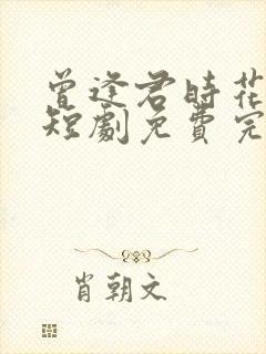 曾逢君时花照眼短剧免费完整版