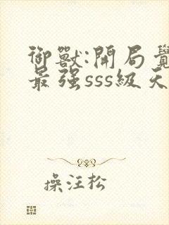 御兽:开局觉醒最强sss级天赋封面