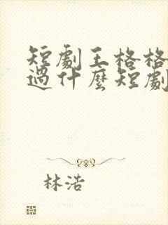 短剧王格格还演过什么短剧