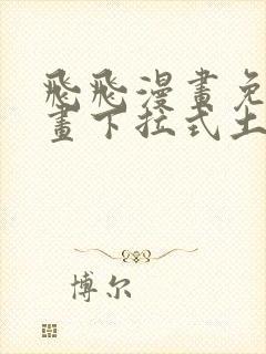 飞飞漫画免费漫画下拉式土豪漫画