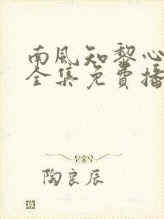 南风知黎心短剧全集免费播放
