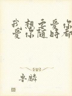 我想要爱你爱你爱你随时都在一起