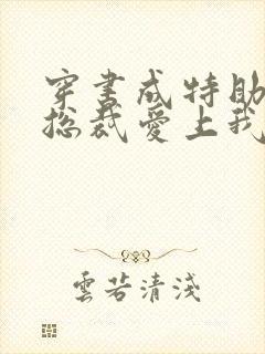 穿书成特助冷艳总裁爱上我短剧免费观看