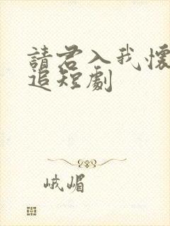 请君入我怀免费追短剧