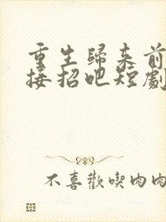 重生归来前夫哥接招吧短剧免费观看