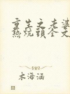 重生之老婆孩子热炕头全文免费阅读