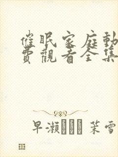 催眠家庭动漫免费观看全集封面